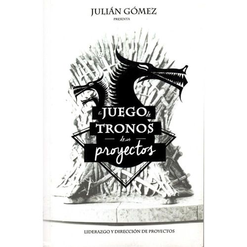 EL JUEGO DE TRONOS DE LOS PROYECTOS: 15 Lecciones magistrales sobre Liderazgo y Dirección de Proyect